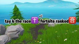 tay k-the race️. fortnite ranked🈴