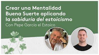 Cómo generar la Mentalidad Buena Suerte aplicanco la sabiduría estoica - con Pepe García el Estoico