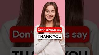 Don't always say "THANK YOU" 
