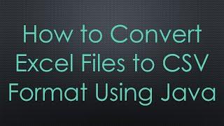 How to Convert Excel Files to CSV Format Using Java