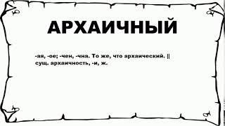 АРХАИЧНЫЙ - что это такое? значение и описание