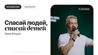Павел Рындич – Спасай людей, спасай детей | Воскресная проповедь | Церковь "Посольство Иисуса"
