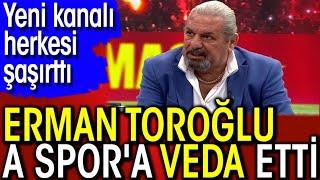 Erman Toroğlu A Spor'a veda etti. Yeni kanalı herkesi şaşırttı