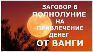 ЗАГОВОР В ПОЛНОЛУНИЕ НА ПРИВЛЕЧЕНИЕ ДЕНЕГ ОТ ВАНГИ.