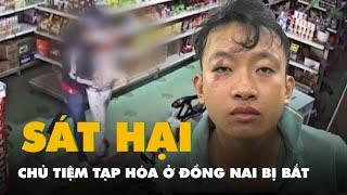 Nghi phạm sát hại chủ tiệm tạp hóa ở Đồng Nai bị bắt sau hơn 5 giờ gây án