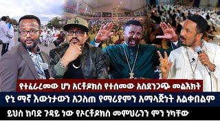 የተፈራረመው ሆነ አርቶዶክስ የተሰመው አስደንጋጭ መልእክት | ዮኒ ማኛ እውነታውን አጋለጠ የማሪያምን አማላጅነት አልቀበልም | ይህስ ከባድ ጉዳይ ነው የኦርቶዶ