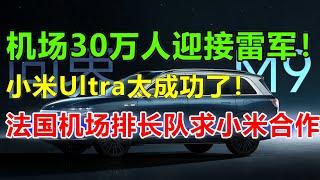 法国机场排长队迎接中国企业家！小米CEO雷军惊叹：原来中国电车在欧洲这么受欢迎，凌晨2点还有30万人排队等着雷军在他们当地发布小米Ultra
