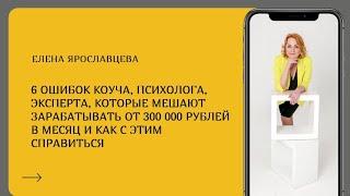 Мини тренинг ШЕСТЬ ОШИБОК КОУЧА,  ЭКСПЕРТА, КОТОРЫЕ МЕШАЮТ ЗАРАБАТЫВАТЬ ОТ 300 000 РУБЛЕЙ В МЕСЯЦ