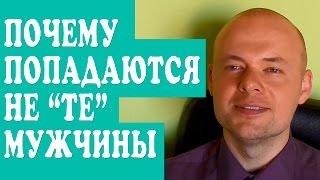 ПОЧЕМУ ПОПАДАЮТСЯ НЕ ТЕ МУЖЧИНЫ?  КАК ПРИВЛЕЧЬ МУЖЧИНУ?