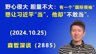 野心很大，胆量不大：有一个“国际领袖”想让习近平“当”，他却“不敢当”.（2024.10.25）