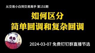 【第151期】如何区分简单回调和复杂回调如何区分简单回调和复杂回调 | 2024年03月07日免费钉钉群内部直播 | 测距 | 防止卖飞 | 上涨潜力巨大