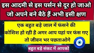 इस आदमी से दूर हो जो जो अपने बने बैठे हैं अभी इसी क्षण बहुत बड़े संकट में यह ।। Universe message