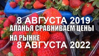 РЫНОК АЛАНЬЯ СРАВНИВАЕМ ЦЕНЫ 8 АВГУСТА 2022 И 8 АВГУСТА 2019