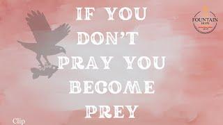 If you Don’t Pray you become Prey