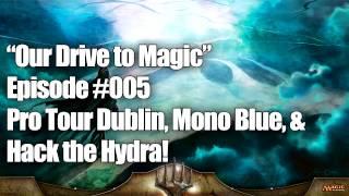 Our Drive to Magic Podcast Ep #005: Pro Tour Dublin, Mono Blue, & "Hack the Hydra!"