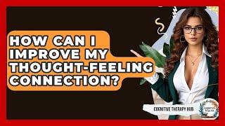 How Can I Improve My Thought-feeling Connection? - Cognitive Therapy Hub