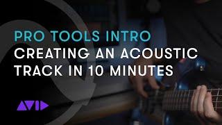 Pro Tools Intro: Creating an Acoustic Track in 10 Minutes