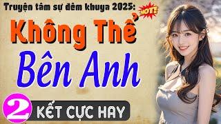 [Tập 2 Kết] KHÔNG THỂ BÊN ANH - Truyện Đêm Khuya Việt Nam Đặc Sắc 2025 #mcthuymai