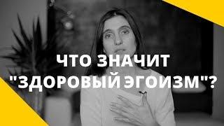 Что такое "здоровый эгоизм"? В чем разница между "любить себя" и эгоизмом?