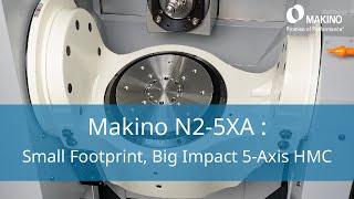 Makino N2-5XA - Small Footprint, Big Impact 5-Axis HMC