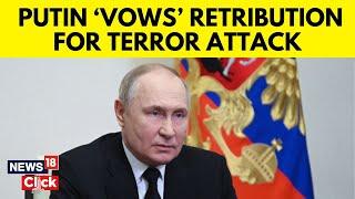 Moscow Concert Hall Attack | Putin Vows Retribution For Deadly Moscow Concert Hall Attack | N18V