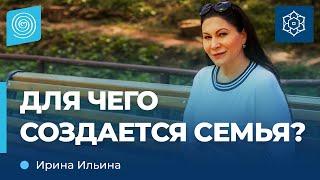 Для чего создается СЕМЬЯ? Ирина Ильина