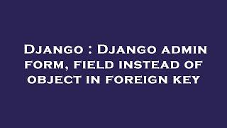 Django : Django admin form, field instead of object in foreign key