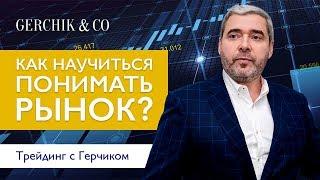 Как научиться понимать рынок? Трейдинг с Александром Герчиком.