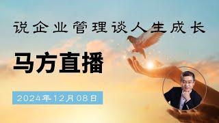 2024年12月8日马方直播，现在大龄剩女为什么这么多？反映比别人慢怎么突破？明年是不是更难？墨西哥义乌商贸城被查封是川普施压的结果?怎么看韩国紧急戒严风波？琼瑶的死对普通人来说可望而不可及？