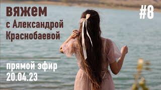  Вяжем с Александрой Краснобаевой #8. Прямой эфир 20.04.23