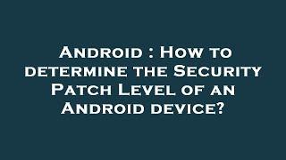 Android : How to determine the Security Patch Level of an Android device?