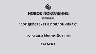 "БОГ ДЕЙСТВУЕТ В ПОКЛОННИКАХ" проповедует Михаил Дарбинян (Онлайн служение 18.09.2024)