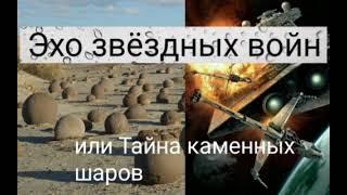 Эхо звёздных войн или Тайна каменных шаров. @Валерия Кольцова ,читает @Надежда Куделькина