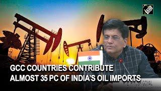 GCC countries contribute almost 35 pc of India’s oil imports: Union Minister Piyush Goyal