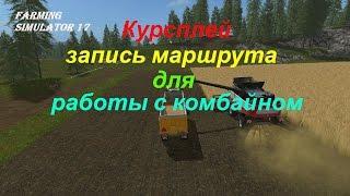 Farming Simulator 17 #32. Курсплей запись маршрута для работы с комбайном.