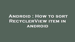 Android : How to sort RecyclerView item in android