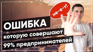 Стоп! Не совершайте эту ошибку как 99% предпринимателей!