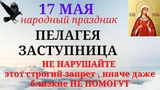 17 мая народный праздник Пелагея Заступница.  Традиции , приметы и строгие запреты.