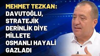 Mehmet Tezkan: Davutoğlu, stratejik derinlik diye millete Osmanlı hayali gazladı