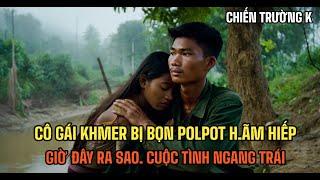 Hồi ký chiến trường k | CÔ GÁI KHMER BỊ POLPOT HÃM H.IẾP. GIỜ ĐÂY RA SAO | CHIẾN TRƯỜNG K