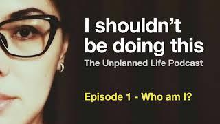 I shouldn't be doing this - Episode 1 of The Unplanned Life podcast