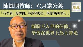 陳恩明牧師：六月講公義 | 彌迦書6:8「行公義，好憐憫」背景係咩？