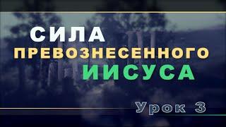 Субботняя школа | Урок 3: СИЛА ПРЕВОЗНЕСЕННОГО ИИСУСА