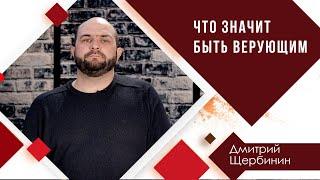 Что значит быть верующим - Дмитрий Щербинин