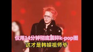 仅用14分钟彻底震碎k pop圈，这才是韩娱祖师爷！#权志龙  #韩娱