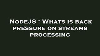 NodeJS : Whats is back pressure on streams processing