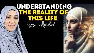 Understanding the Reality of This Life, What Truly Matters | Yasmin Mogahed