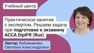 Практическое занятие с экспертом. Решаем задачу при подготовке к экзамену ACCA DipIFR (Rus)