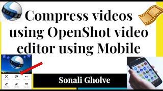 Compress videos using OpenShot video editor using Mobile