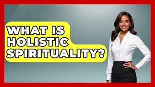 What Is Holistic Spirituality? - Spiritual Universe Unlocked